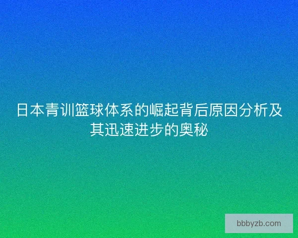 日本青训篮球体系的崛起背后原因分析及其迅速进步的奥秘