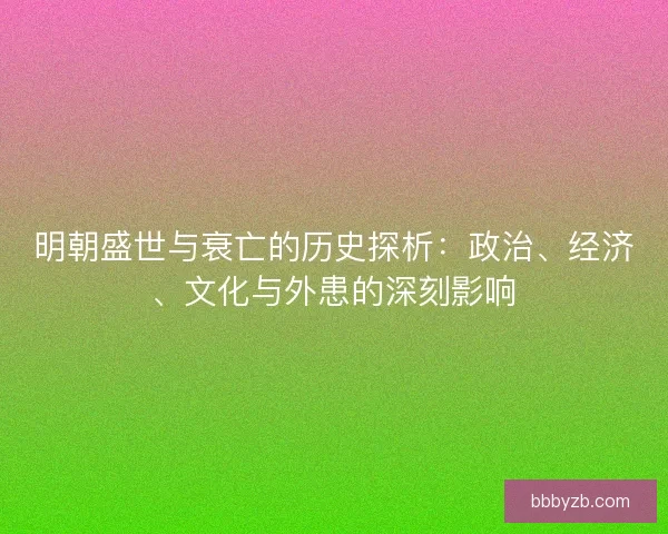 明朝盛世与衰亡的历史探析：政治、经济、文化与外患的深刻影响