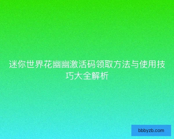 迷你世界花幽幽激活码领取方法与使用技巧大全解析