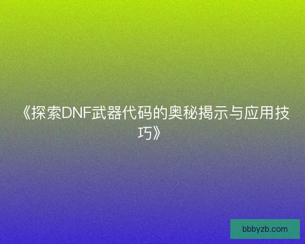 《探索DNF武器代码的奥秘揭示与应用技巧》