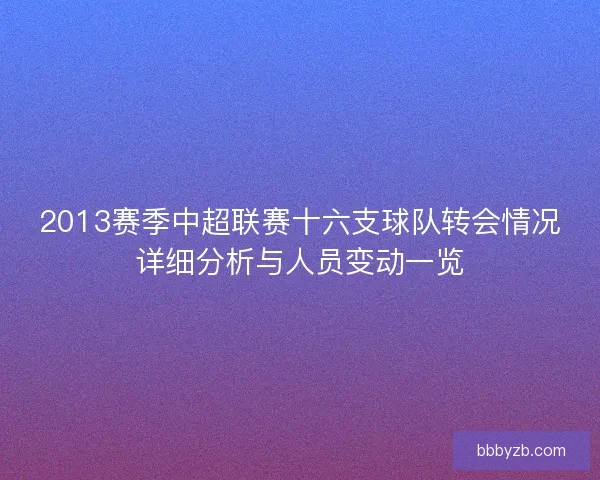 2013赛季中超联赛十六支球队转会情况详细分析与人员变动一览