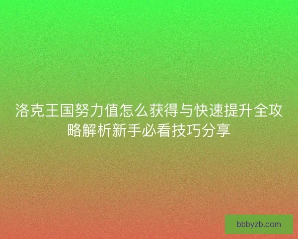 洛克王国努力值怎么获得与快速提升全攻略解析新手必看技巧分享