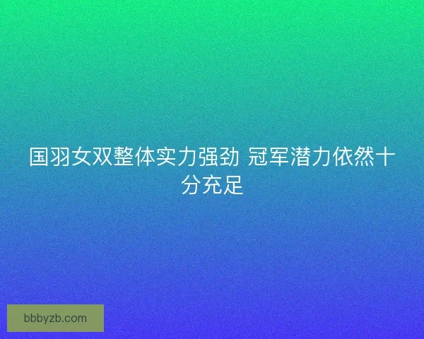 国羽女双整体实力强劲 冠军潜力依然十分充足