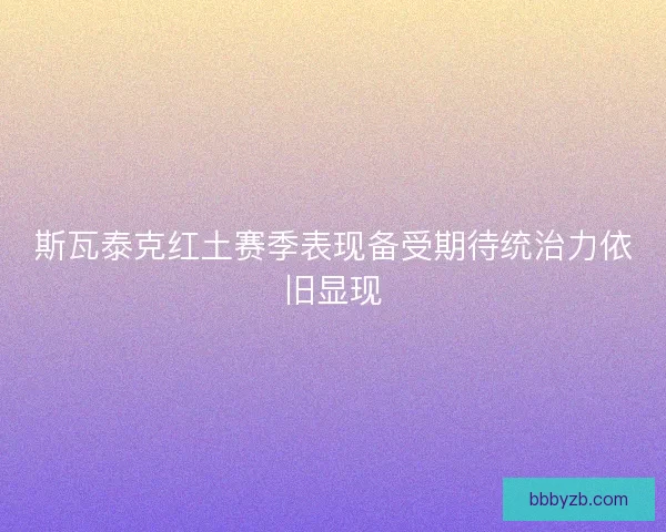 斯瓦泰克红土赛季表现备受期待统治力依旧显现