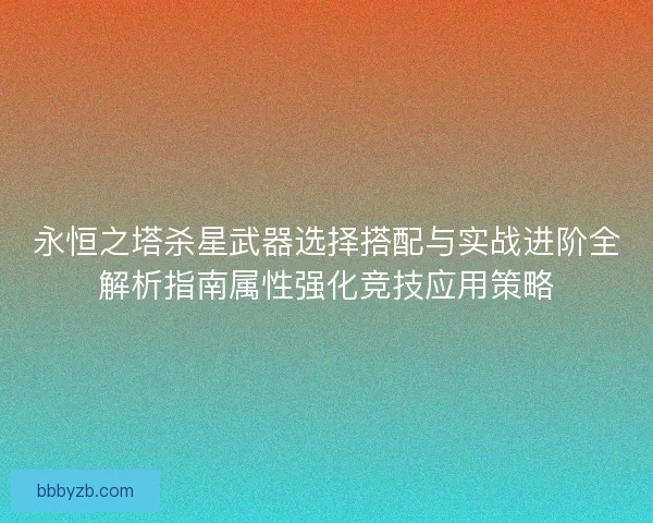 永恒之塔杀星武器选择搭配与实战进阶全解析指南属性强化竞技应用策略
