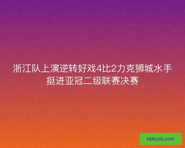 浙江队上演逆转好戏4比2力克狮城水手挺进亚冠二级联赛决赛