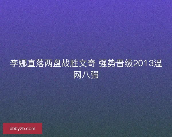 李娜直落两盘战胜文奇 强势晋级2013温网八强