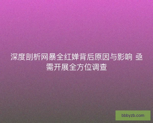 深度剖析网暴全红婵背后原因与影响 亟需开展全方位调查