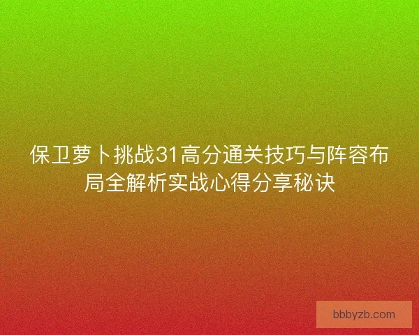 保卫萝卜挑战31高分通关技巧与阵容布局全解析实战心得分享秘诀 保卫萝卜挑战31高分通关技巧与阵容布局全解析实战心得分享秘诀
