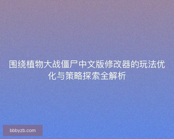 围绕植物大战僵尸中文版修改器的玩法优化与策略探索全解析