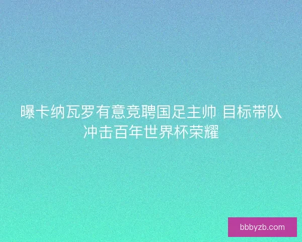 曝卡纳瓦罗有意竞聘国足主帅 目标带队冲击百年世界杯荣耀