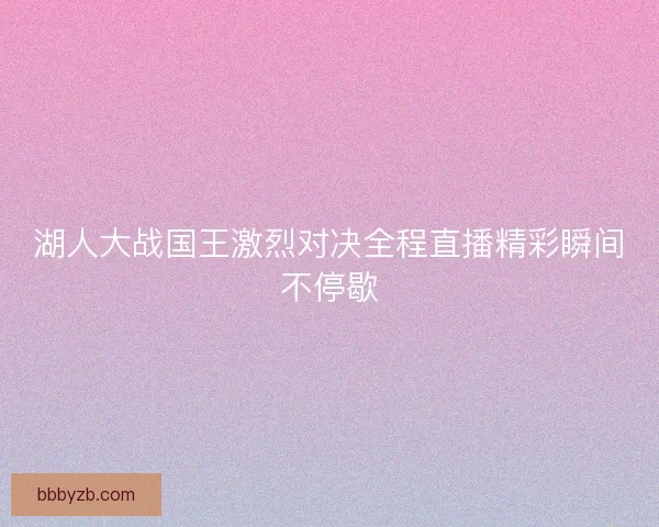 湖人大战国王激烈对决全程直播精彩瞬间不停歇