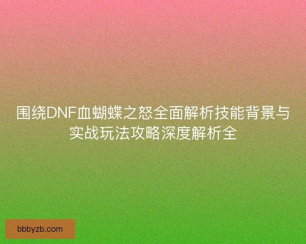 围绕DNF血蝴蝶之怒全面解析技能背景与实战玩法攻略深度解析全