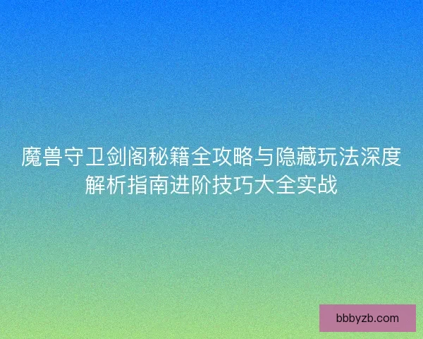 魔兽守卫剑阁秘籍全攻略与隐藏玩法深度解析指南进阶技巧大全实战